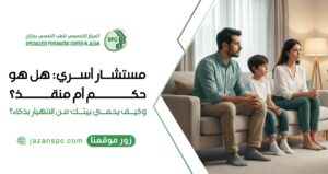 مستشار أسري: هل هو "حكم" أم "منقذ"؟ وكيف يحمي بيتك من الانهيار بذكاء؟